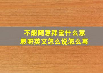 不能随意拜堂什么意思呀英文怎么说怎么写