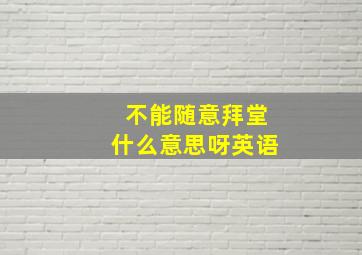 不能随意拜堂什么意思呀英语