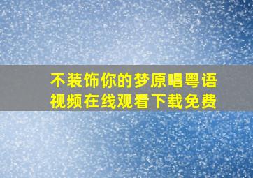 不装饰你的梦原唱粤语视频在线观看下载免费