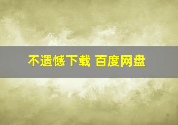 不遗憾下载 百度网盘