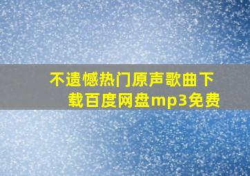 不遗憾热门原声歌曲下载百度网盘mp3免费