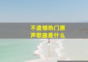 不遗憾热门原声歌曲是什么