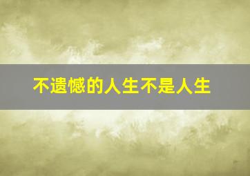 不遗憾的人生不是人生