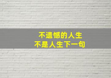 不遗憾的人生不是人生下一句