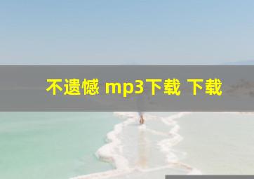 不遗憾 mp3下载 下载