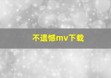 不遗憾mv下载