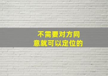 不需要对方同意就可以定位的