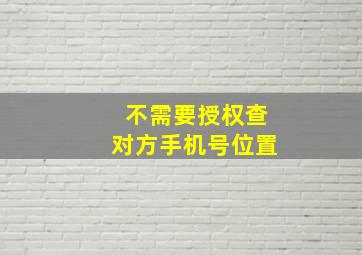 不需要授权查对方手机号位置