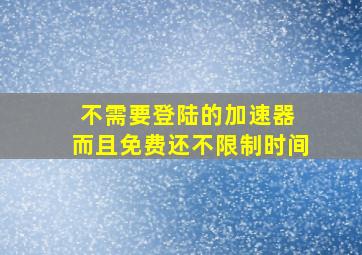 不需要登陆的加速器 而且免费还不限制时间