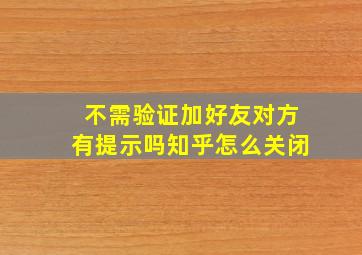 不需验证加好友对方有提示吗知乎怎么关闭