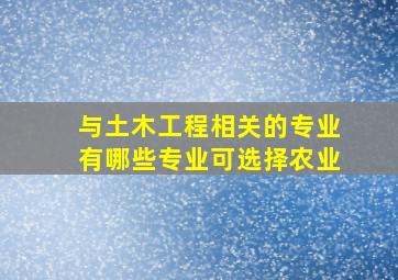 与土木工程相关的专业有哪些专业可选择农业