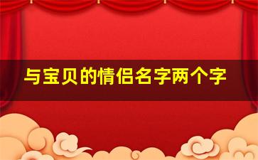 与宝贝的情侣名字两个字