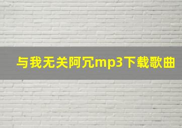 与我无关阿冗mp3下载歌曲