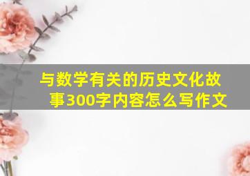 与数学有关的历史文化故事300字内容怎么写作文