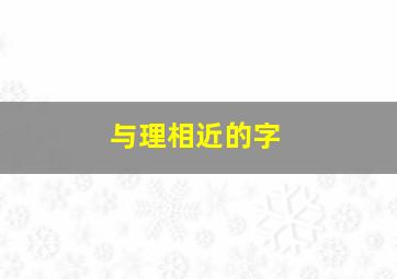 与理相近的字