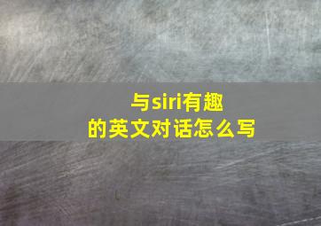 与siri有趣的英文对话怎么写