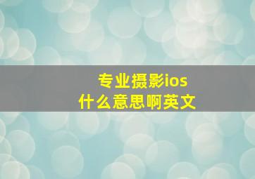 专业摄影ios什么意思啊英文