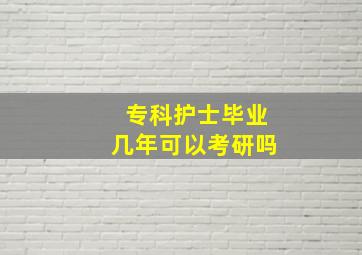 专科护士毕业几年可以考研吗