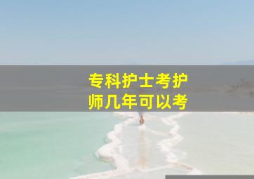 专科护士考护师几年可以考