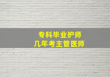 专科毕业护师几年考主管医师