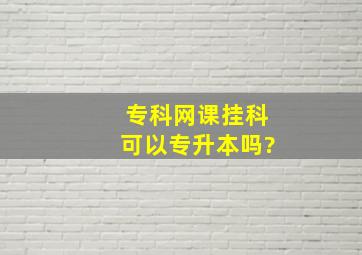 专科网课挂科可以专升本吗?