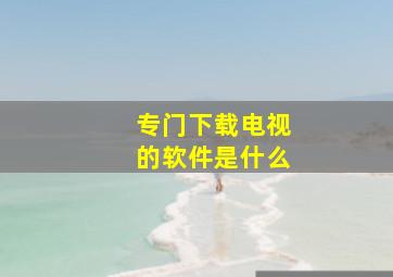 专门下载电视的软件是什么