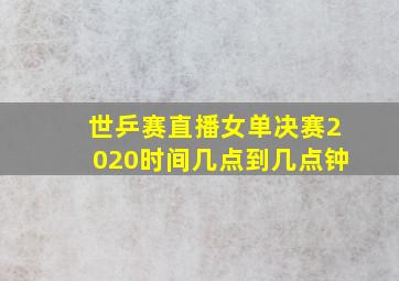 世乒赛直播女单决赛2020时间几点到几点钟