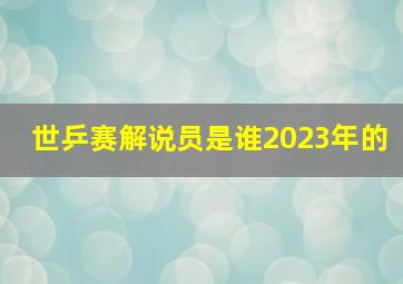 世乒赛解说员是谁2023年的