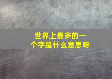 世界上最多的一个字是什么意思呀