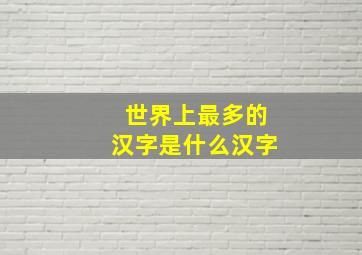 世界上最多的汉字是什么汉字