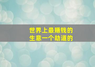 世界上最赚钱的生意一个劫道的