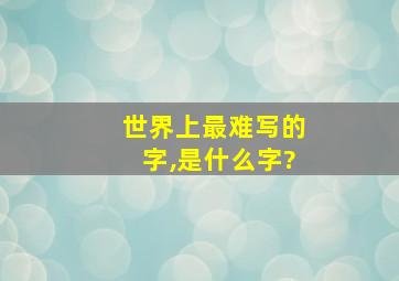 世界上最难写的字,是什么字?