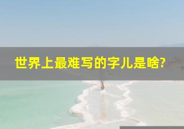 世界上最难写的字儿是啥?