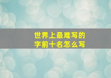 世界上最难写的字前十名怎么写