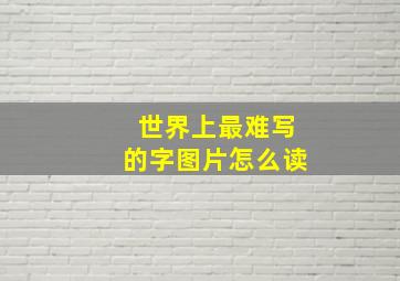 世界上最难写的字图片怎么读