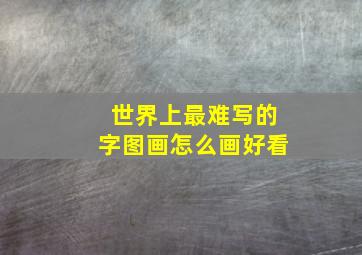 世界上最难写的字图画怎么画好看