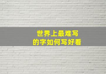 世界上最难写的字如何写好看