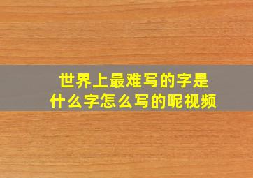 世界上最难写的字是什么字怎么写的呢视频