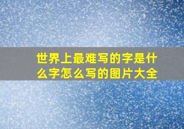 世界上最难写的字是什么字怎么写的图片大全