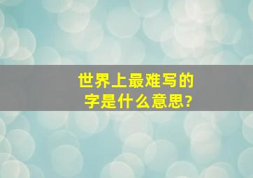 世界上最难写的字是什么意思?