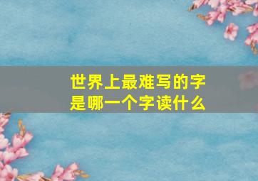 世界上最难写的字是哪一个字读什么