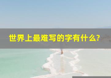 世界上最难写的字有什么?