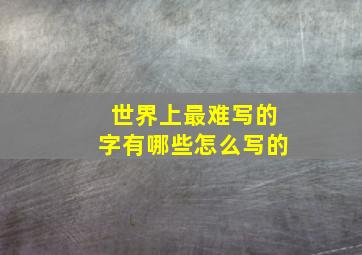 世界上最难写的字有哪些怎么写的