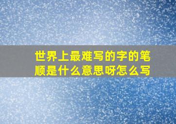 世界上最难写的字的笔顺是什么意思呀怎么写