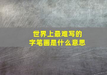 世界上最难写的字笔画是什么意思