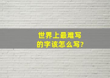 世界上最难写的字该怎么写?