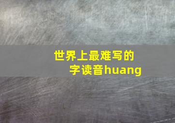 世界上最难写的字读音huang