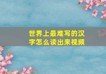 世界上最难写的汉字怎么读出来视频