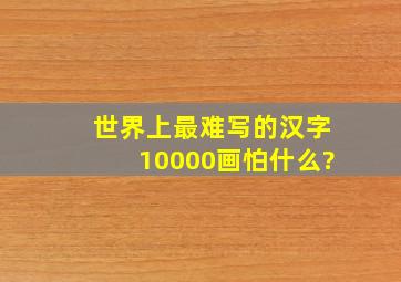 世界上最难写的汉字10000画怕什么?