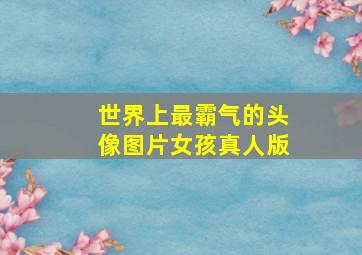 世界上最霸气的头像图片女孩真人版